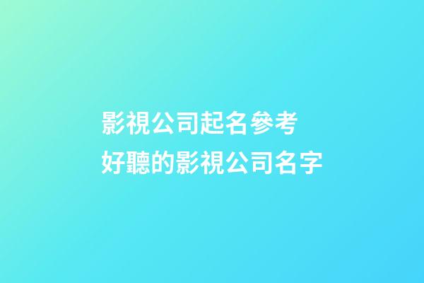 影視公司起名參考 好聽的影視公司名字